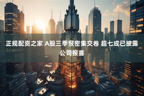 正规配资之家 A股三季报密集交卷 超七成已披露公司报喜