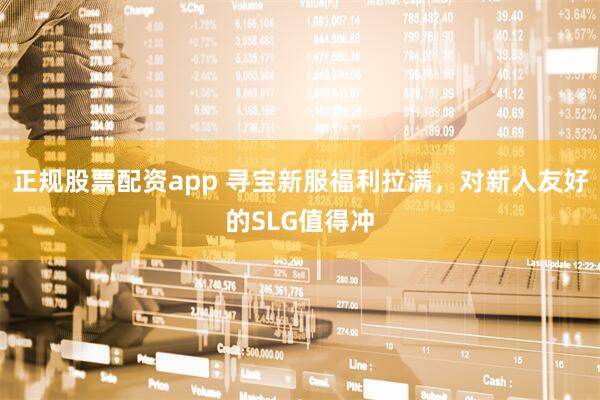正规股票配资app 寻宝新服福利拉满，对新人友好的SLG值得冲
