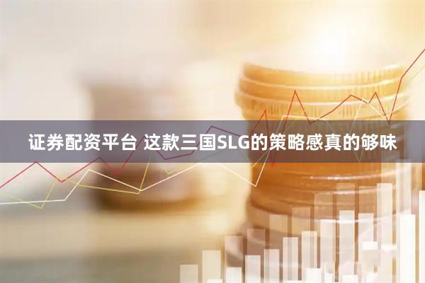 证券配资平台 这款三国SLG的策略感真的够味